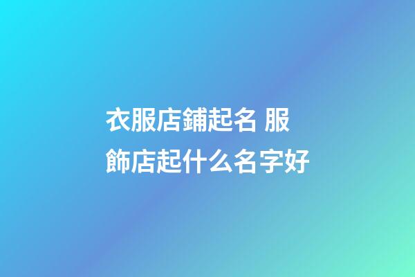 衣服店鋪起名 服飾店起什么名字好